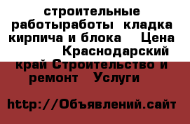 строительные работыработы, кладка кирпича и блока. › Цена ­ 2 000 - Краснодарский край Строительство и ремонт » Услуги   